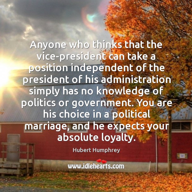 You are his choice in a political marriage, and he expects your absolute loyalty. Hubert Humphrey Picture Quote