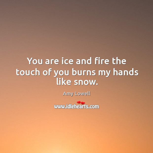 You are ice and fire the touch of you burns my hands like snow. Image