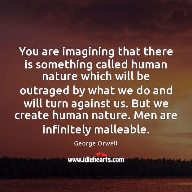 You are imagining that there is something called human nature which will George Orwell Picture Quote
