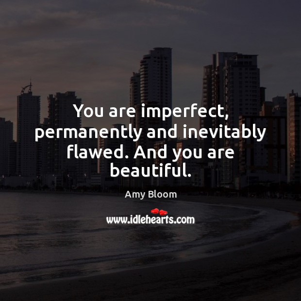 You are imperfect, permanently and inevitably flawed. And you are beautiful. Amy Bloom Picture Quote