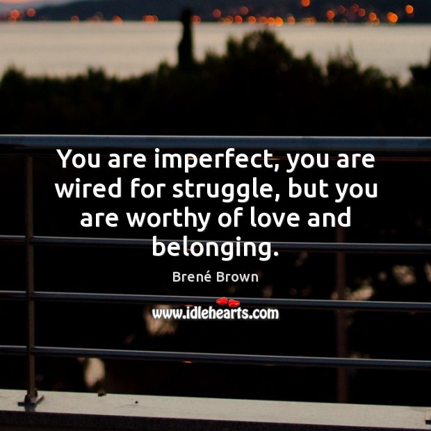 You are imperfect, you are wired for struggle, but you are worthy of love and belonging. Brené Brown Picture Quote