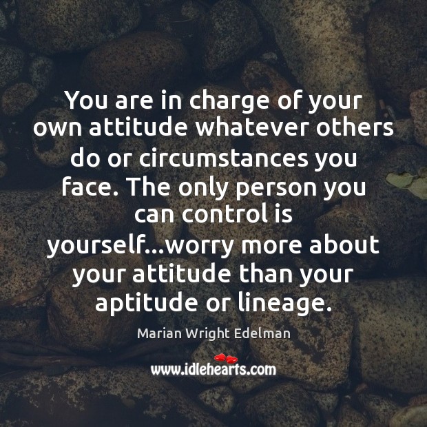 You are in charge of your own attitude whatever others do or Marian Wright Edelman Picture Quote