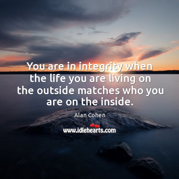 You are in integrity when the life you are living on the outside matches who you are on the inside. Integrity Quotes Image