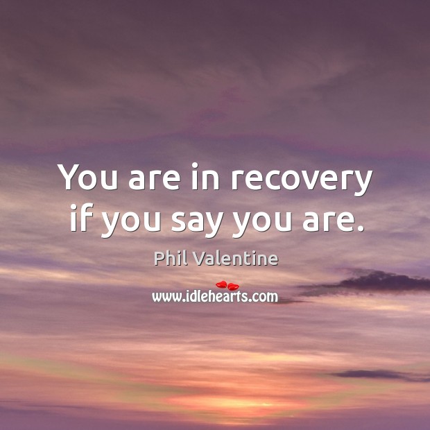 You are in recovery if you say you are. Phil Valentine Picture Quote