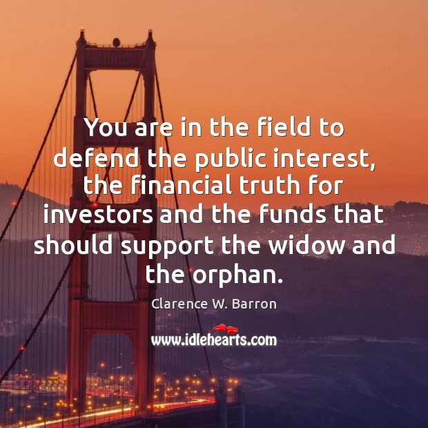 You are in the field to defend the public interest, the financial Clarence W. Barron Picture Quote