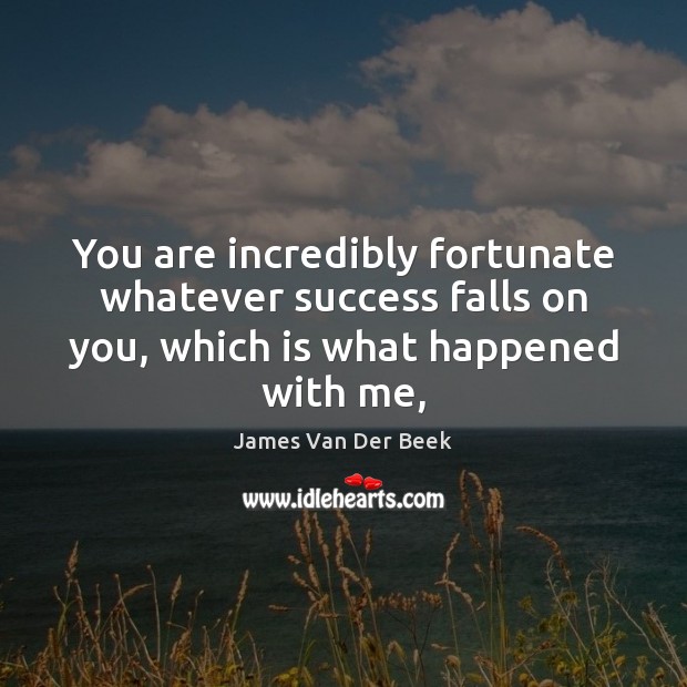 You are incredibly fortunate whatever success falls on you, which is what James Van Der Beek Picture Quote