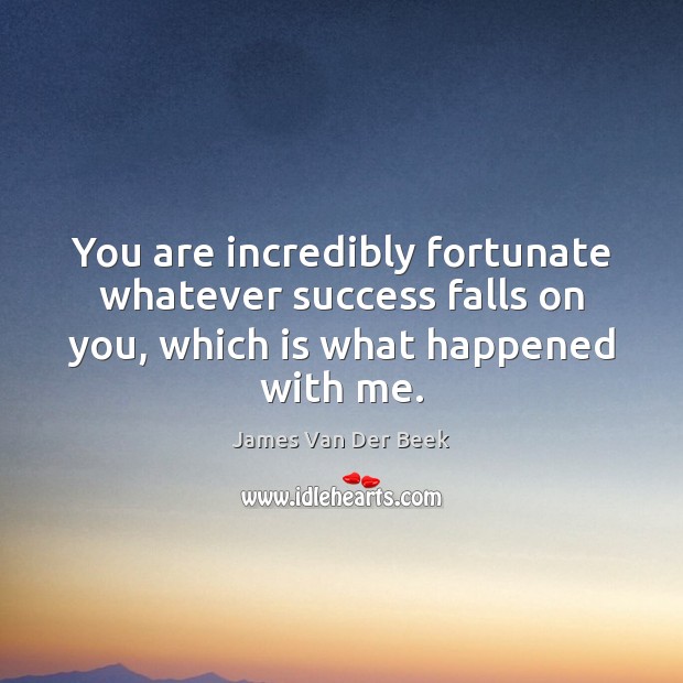 You are incredibly fortunate whatever success falls on you, which is what happened with me. James Van Der Beek Picture Quote