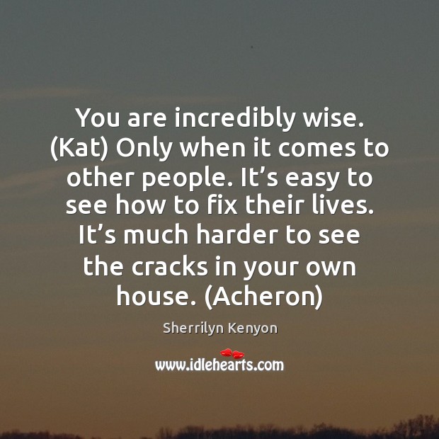 You are incredibly wise. (Kat) Only when it comes to other people. Sherrilyn Kenyon Picture Quote