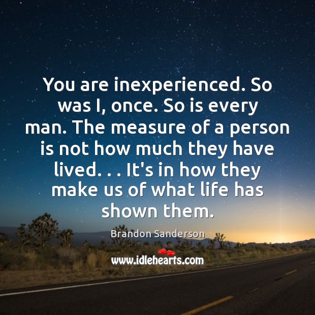 You are inexperienced. So was I, once. So is every man. The Brandon Sanderson Picture Quote