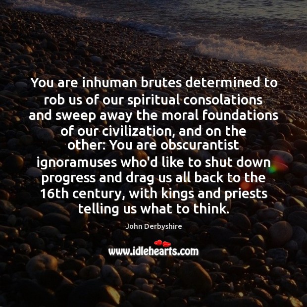 You are inhuman brutes determined to rob us of our spiritual consolations Image