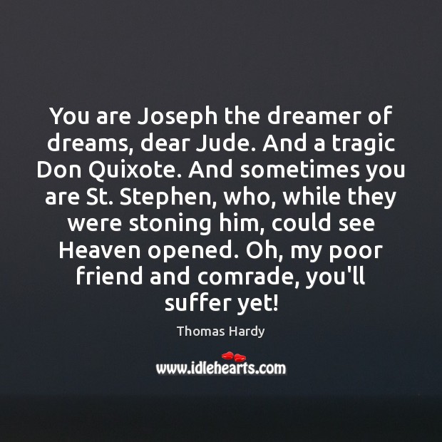 You are Joseph the dreamer of dreams, dear Jude. And a tragic Thomas Hardy Picture Quote