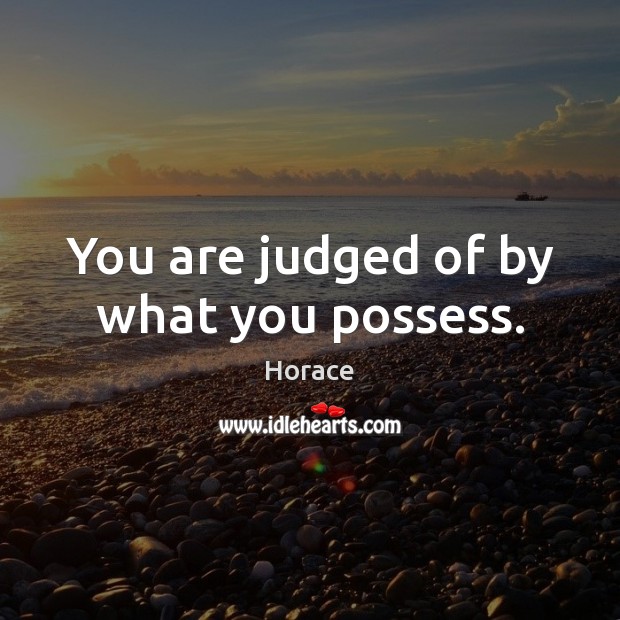 You are judged of by what you possess. Horace Picture Quote