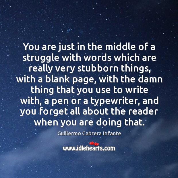 You are just in the middle of a struggle with words which are really very stubborn things Guillermo Cabrera Infante Picture Quote