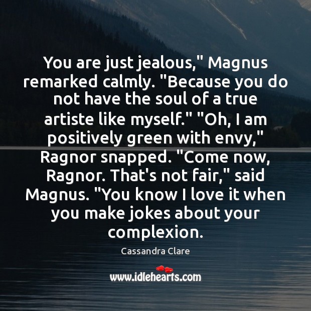 You are just jealous,” Magnus remarked calmly. “Because you do not have Image