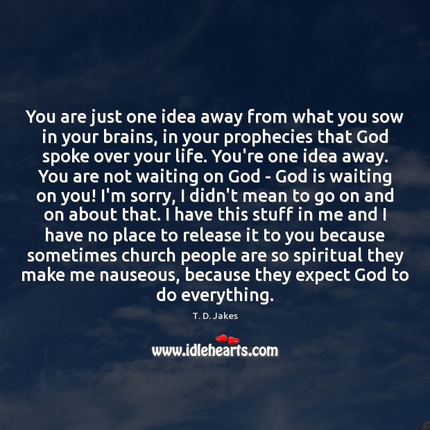 You are just one idea away from what you sow in your T. D. Jakes Picture Quote
