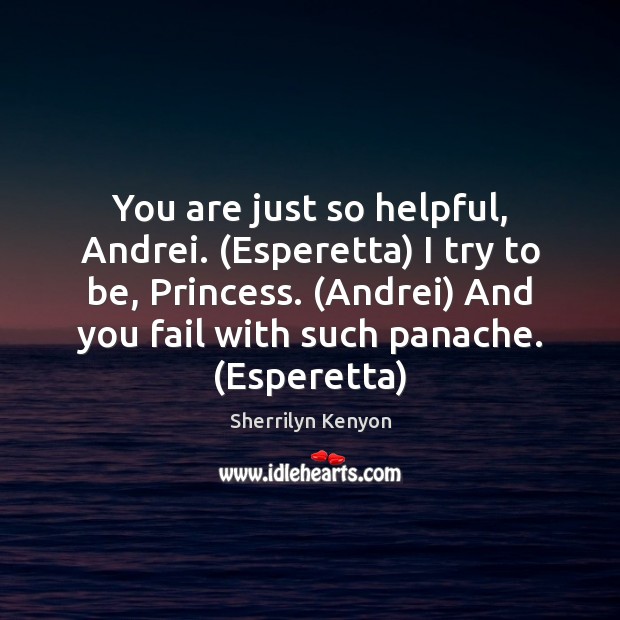 You are just so helpful, Andrei. (Esperetta) I try to be, Princess. ( Sherrilyn Kenyon Picture Quote