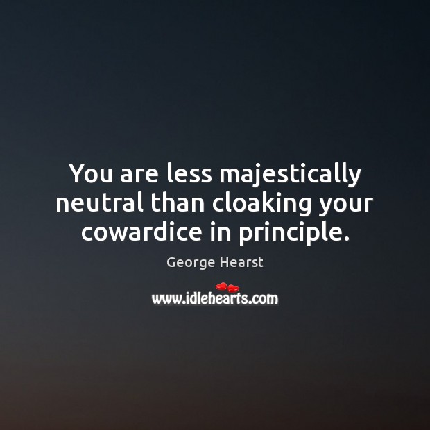 You are less majestically neutral than cloaking your cowardice in principle. George Hearst Picture Quote