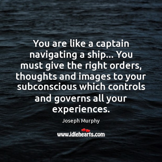 You are like a captain navigating a ship… You must give the Joseph Murphy Picture Quote