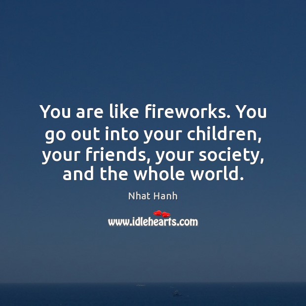 You are like fireworks. You go out into your children, your friends, Image