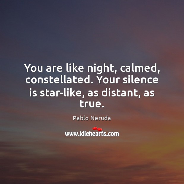 You are like night, calmed, constellated. Your silence is star-like, as distant, as true. Pablo Neruda Picture Quote