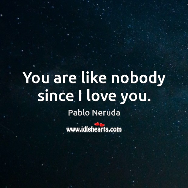You are like nobody since I love you. Pablo Neruda Picture Quote