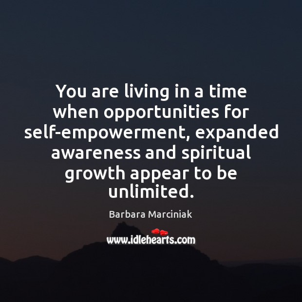 You are living in a time when opportunities for self-empowerment, expanded awareness Barbara Marciniak Picture Quote