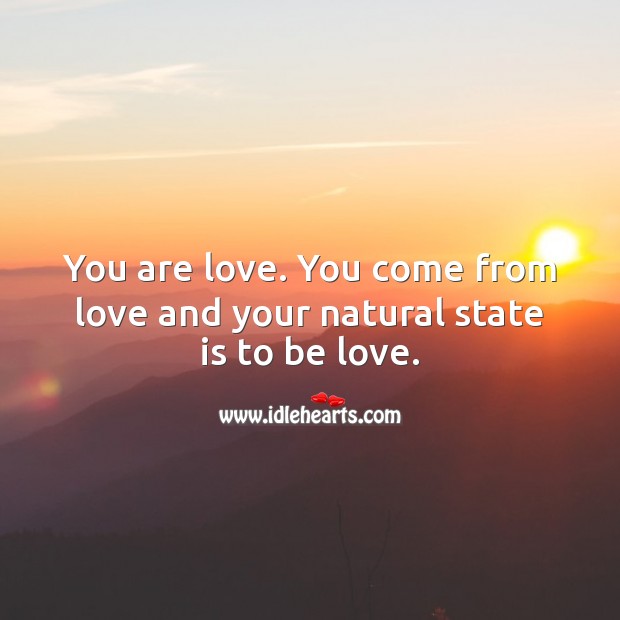 You are love. You come from love and your natural state is to be love. Image
