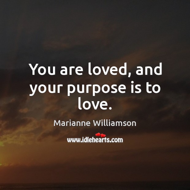 You are loved, and your purpose is to love. Marianne Williamson Picture Quote