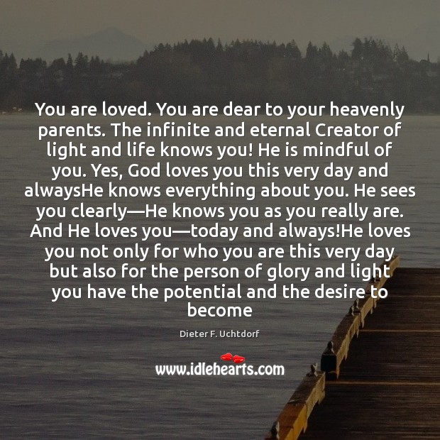 You are loved. You are dear to your heavenly parents. The infinite Dieter F. Uchtdorf Picture Quote