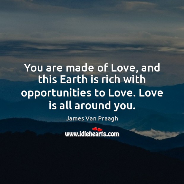 You are made of Love, and this Earth is rich with opportunities James Van Praagh Picture Quote
