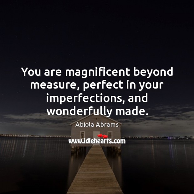 You are magnificent beyond measure, perfect in your imperfections, and wonderfully made. Image