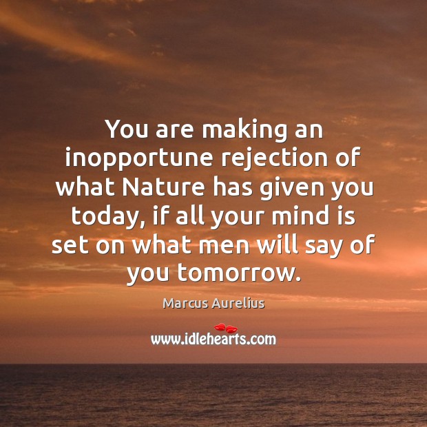 You are making an inopportune rejection of what Nature has given you Marcus Aurelius Picture Quote