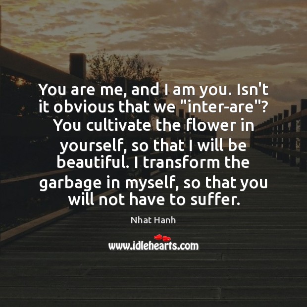 You are me, and I am you. Isn’t it obvious that we “ Nhat Hanh Picture Quote