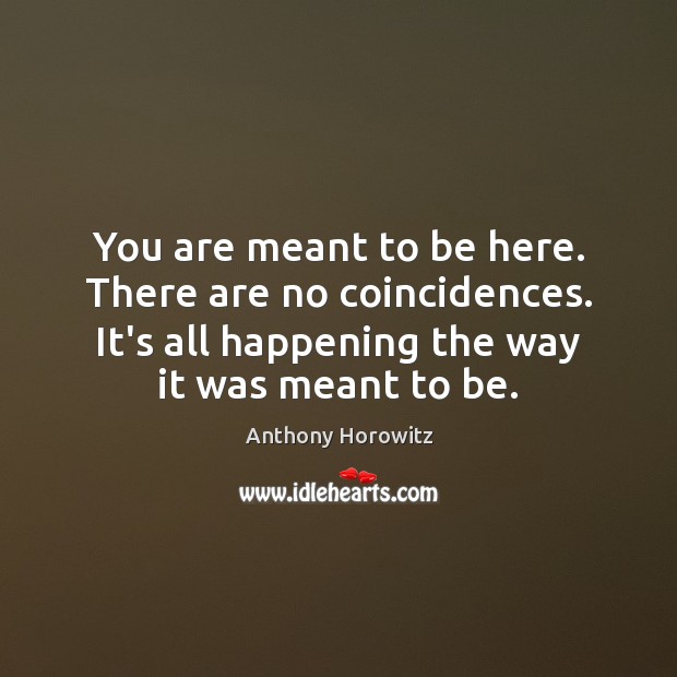 You are meant to be here. There are no coincidences. It’s all Anthony Horowitz Picture Quote