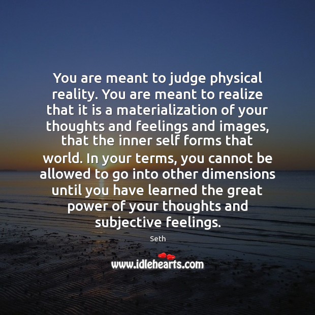 You are meant to judge physical reality. You are meant to realize Image