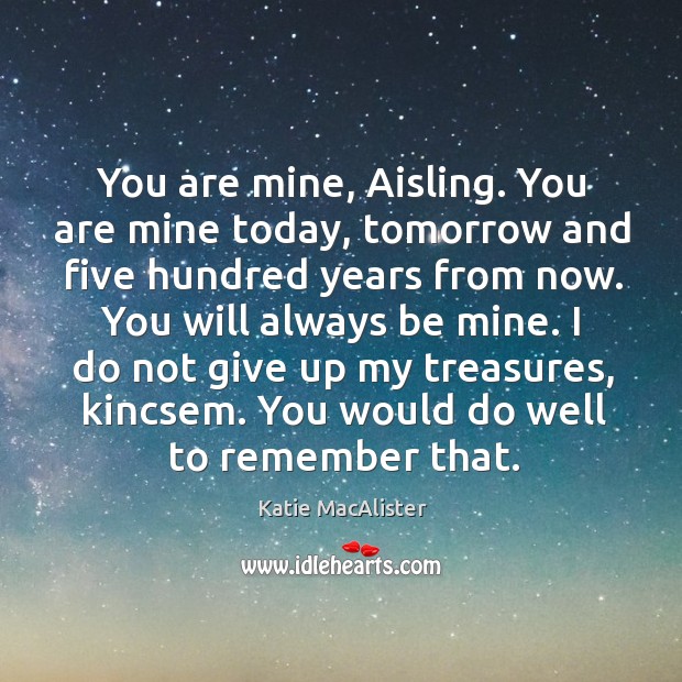 You are mine, Aisling. You are mine today, tomorrow and five hundred Katie MacAlister Picture Quote