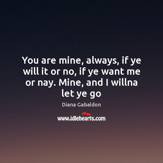 You are mine, always, if ye will it or no, if ye Diana Gabaldon Picture Quote