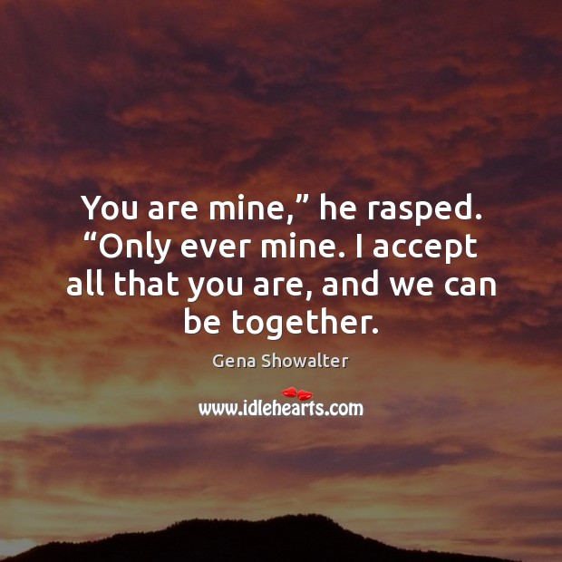 You are mine,” he rasped. “Only ever mine. I accept all that Gena Showalter Picture Quote