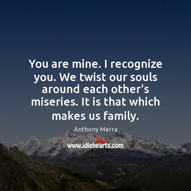 You are mine. I recognize you. We twist our souls around each Anthony Marra Picture Quote