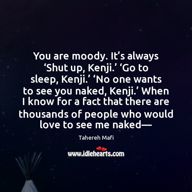You are moody. It’s always ‘Shut up, Kenji.’ ‘Go to sleep, Tahereh Mafi Picture Quote