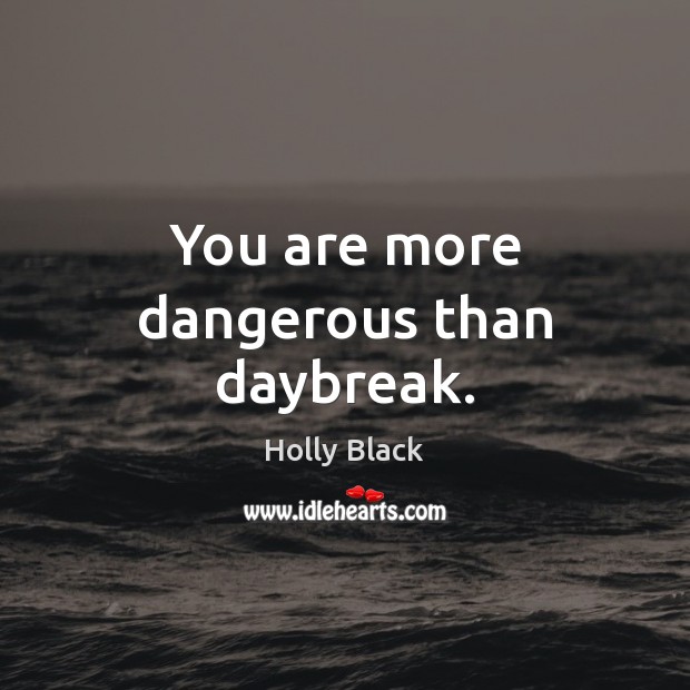 You are more dangerous than daybreak. Holly Black Picture Quote