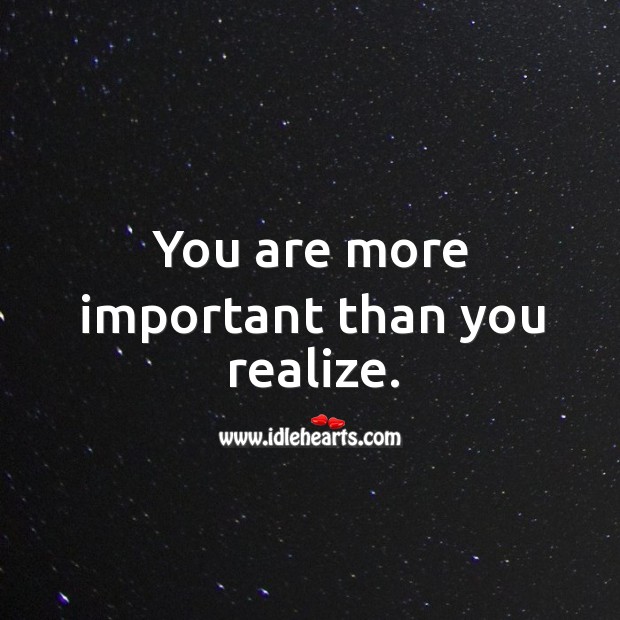 You are more important than you realize. Realize Quotes Image