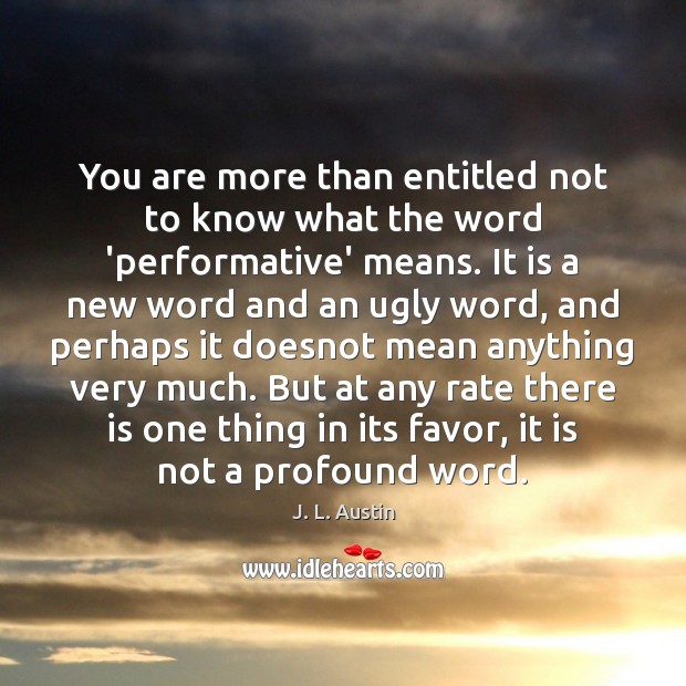You are more than entitled not to know what the word ‘performative’ J. L. Austin Picture Quote