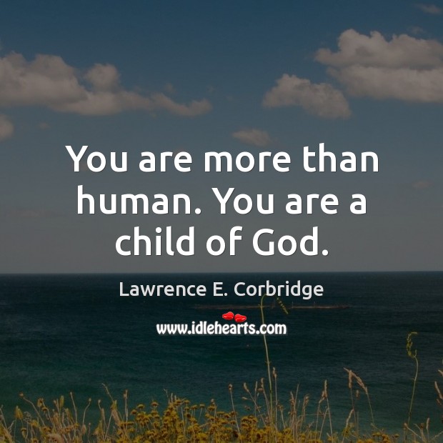You are more than human. You are a child of God. Lawrence E. Corbridge Picture Quote
