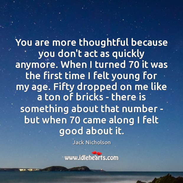 You are more thoughtful because you don’t act as quickly anymore. When Jack Nicholson Picture Quote