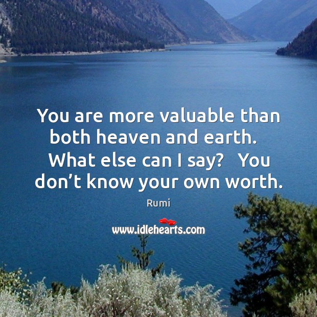 You are more valuable than both heaven and earth.   What else can Rumi Picture Quote