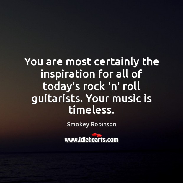 You are most certainly the inspiration for all of today’s rock ‘n’ Smokey Robinson Picture Quote