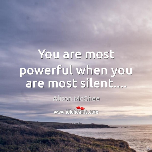 You are most powerful when you are most silent…. Alison McGhee Picture Quote