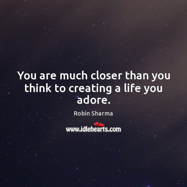 You are much closer than you think to creating a life you adore. Robin Sharma Picture Quote