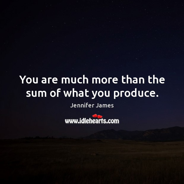 You are much more than the sum of what you produce. Jennifer James Picture Quote